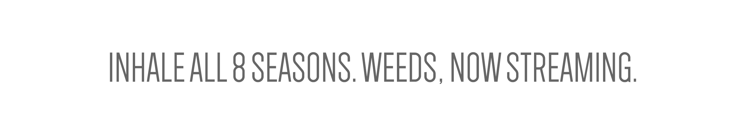 Inhale all 8 seasons. Weeds, now streaming.